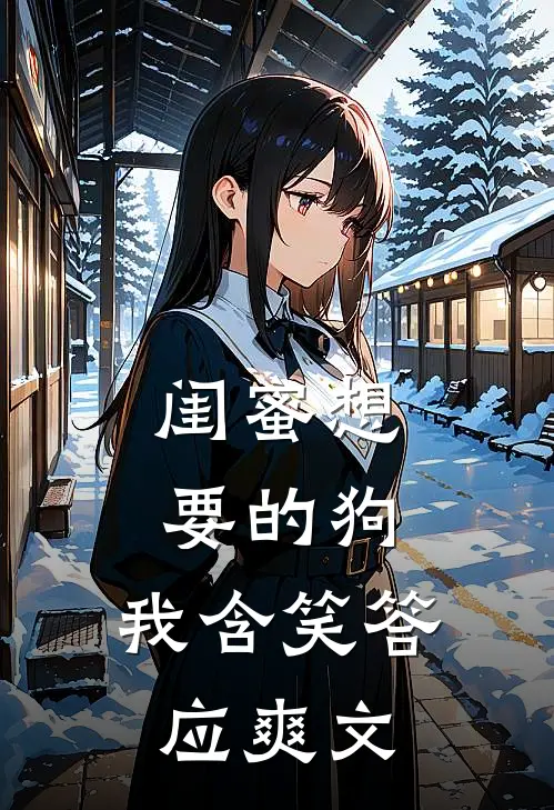 闺蜜想要的狗，我含笑答应爽文