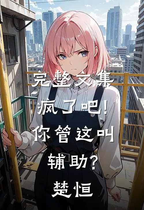 完整文集疯了吧!你管这叫辅助?楚恒