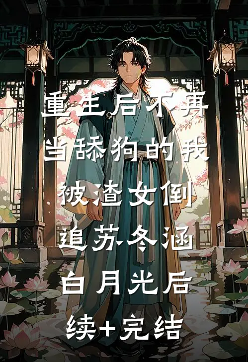 重生后不再当舔狗的我，被渣女倒追苏冬涵白月光后续+完结