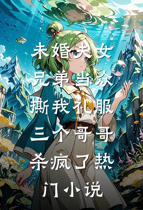 未婚夫女兄弟当众撕我礼服，三个哥哥杀疯了热门小说