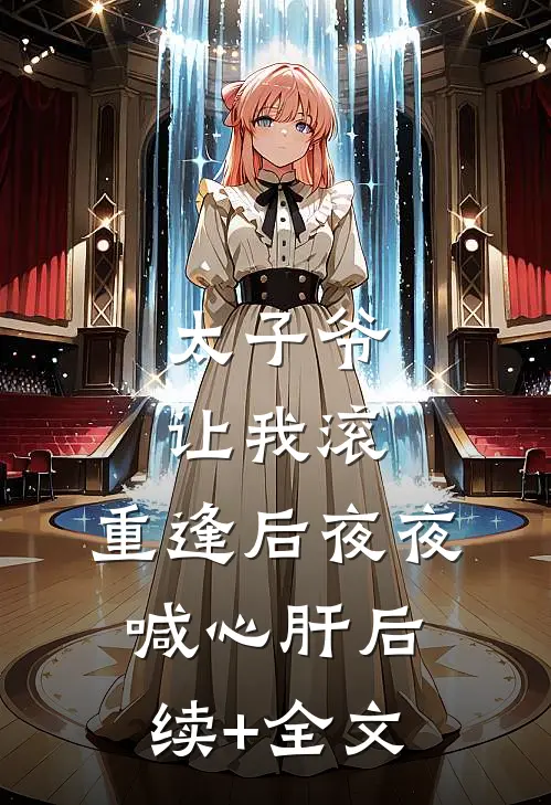 太子爷让我滚，重逢后夜夜喊心肝后续+全文