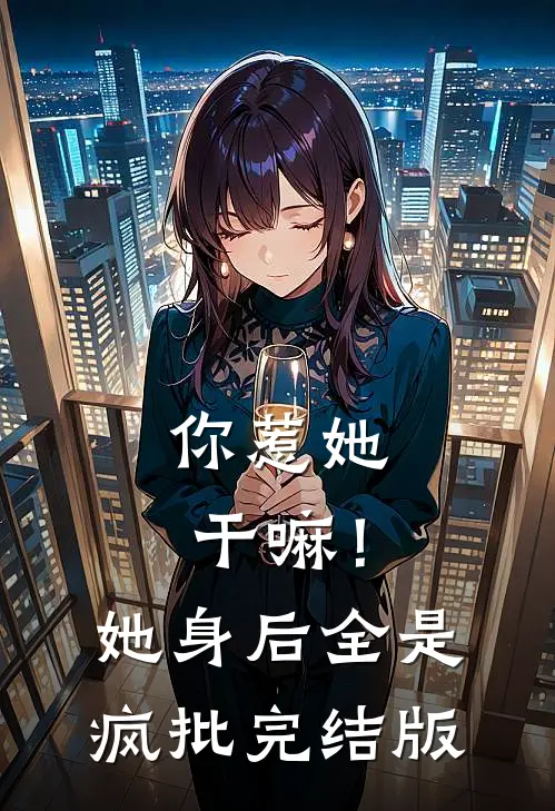 你惹她干嘛！她身后全是疯批完结版
