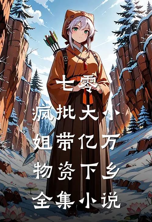 七零，疯批大小姐带亿万物资下乡全集小说