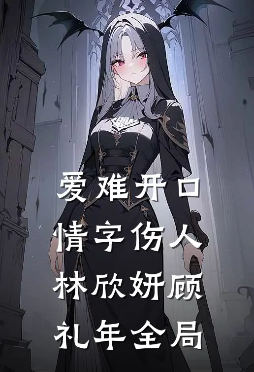爱难开口，情字伤人林欣妍顾礼年全局