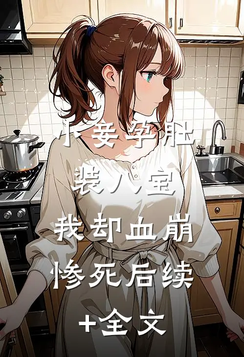 小妾孕肚装八宝，我却血崩惨死后续+全文