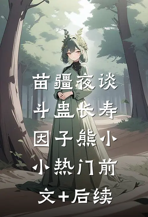 苗疆夜谈：斗蛊-长寿因子熊小小热门前文+后续