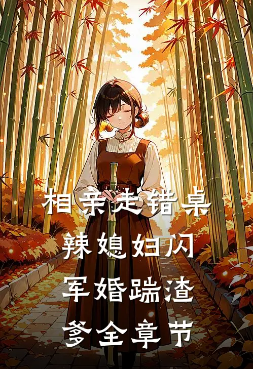 相亲走错桌，辣媳妇闪军婚踹渣爹全章节