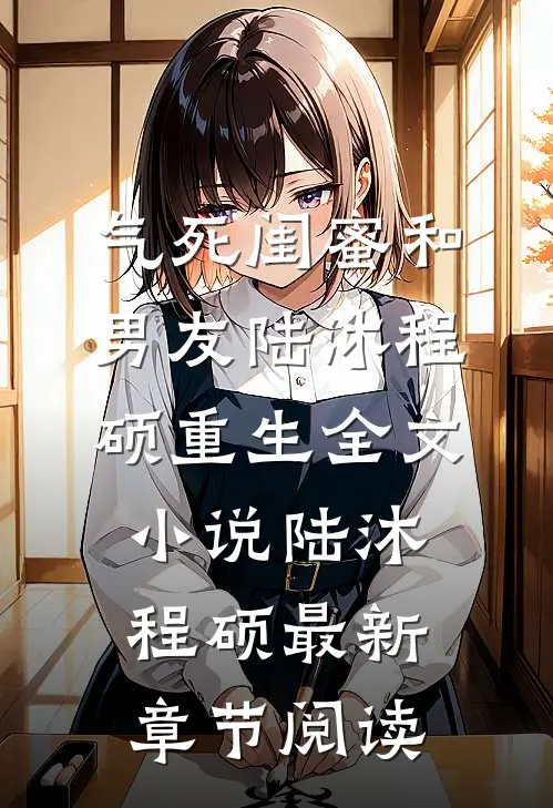 气死闺蜜和男友陆沐程硕重生全文小说陆沐程硕最新章节阅读