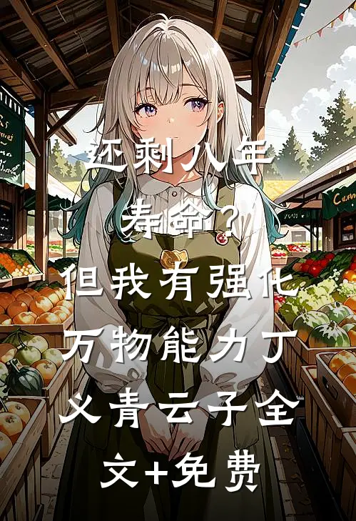 还剩八年寿命？但我有强化万物能力丁义青云子全文+免费