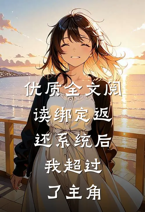 优质全文阅读绑定返还系统后，我超过了主角