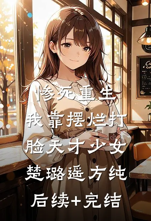 惨死重生，我靠摆烂打脸天才少女楚璐遥方纯后续+完结