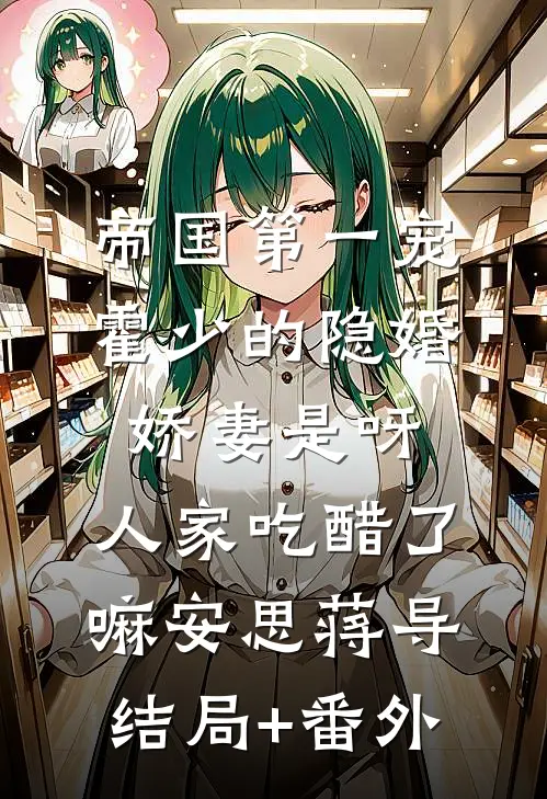 帝国第一宠：霍少的隐婚娇妻-是呀，人家吃醋了嘛安思蒋导结局+番外