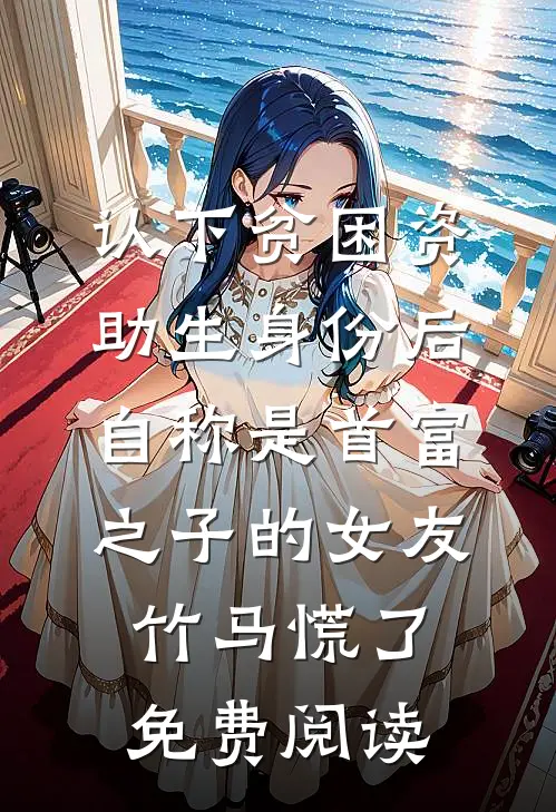 认下贫困资助生身份后，自称是首富之子的女友竹马慌了免费阅读