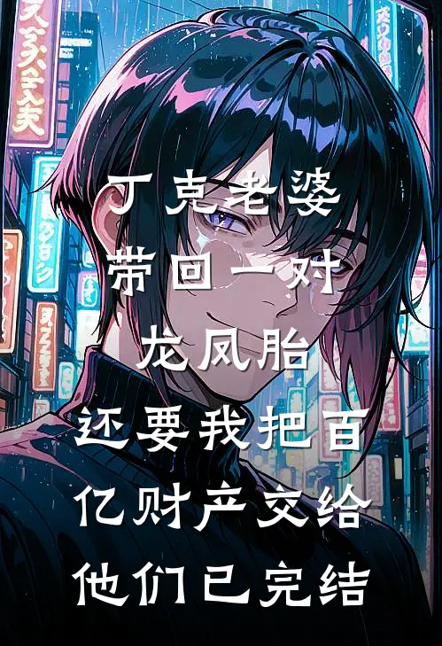 丁克老婆带回一对龙凤胎，还要我把百亿财产交给他们已完结