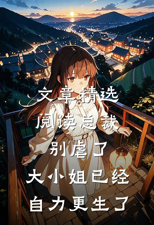 文章精选阅读总裁别虐了，大小姐已经自力更生了