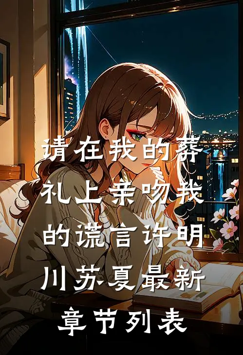 请在我的葬礼上亲吻我的谎言许明川苏夏最新章节列表