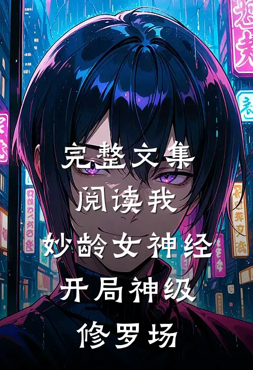 完整文集阅读我，妙龄女神经，开局神级修罗场