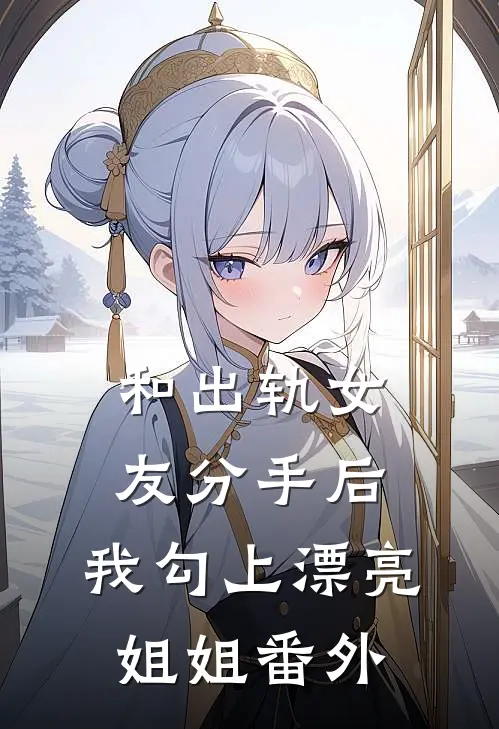和出轨女友分手后，我勾上漂亮姐姐番外