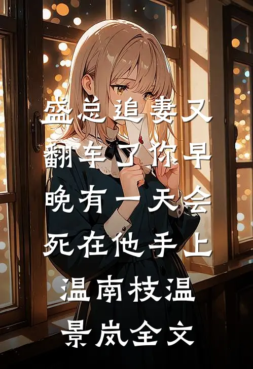 盛总追妻又翻车了-你早晚有一天会死在他手上温南枝温景岚全文