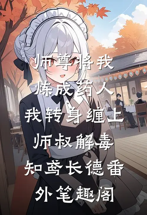 师尊将我炼成药人，我转身缠上师叔解毒：知鸢长德番外笔趣阁