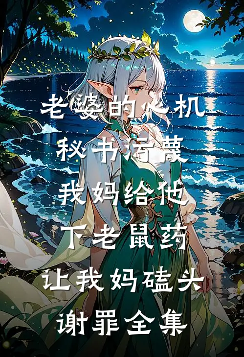 老婆的心机秘书污蔑我妈给他下老鼠药，让我妈磕头谢罪全集
