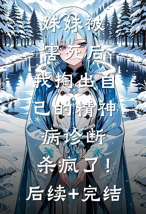妹妹被害死后，我掏出自己的精神病诊断，杀疯了！后续+完结