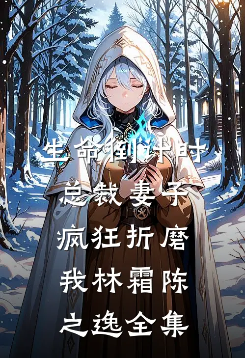 生命倒计时，总裁妻子疯狂折磨我林霜陈之逸 全集