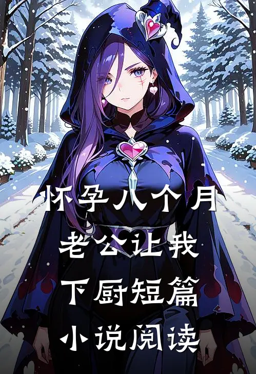 怀孕八个月，老公让我下厨短篇小说阅读