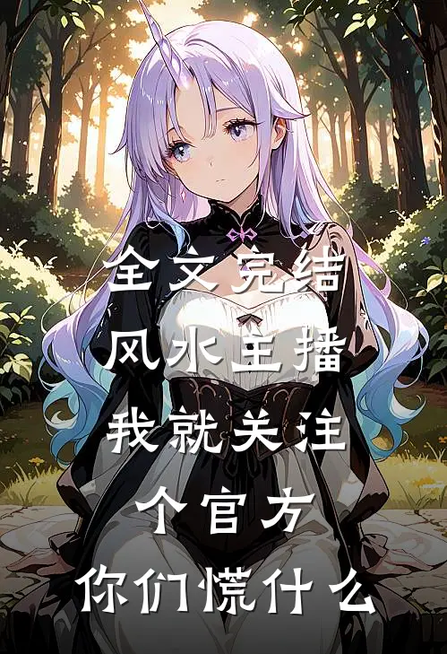 全文完结风水主播：我就关注个官方，你们慌什么