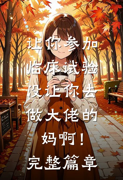 让你参加临床试验，没让你去做大佬的妈啊！完整篇章