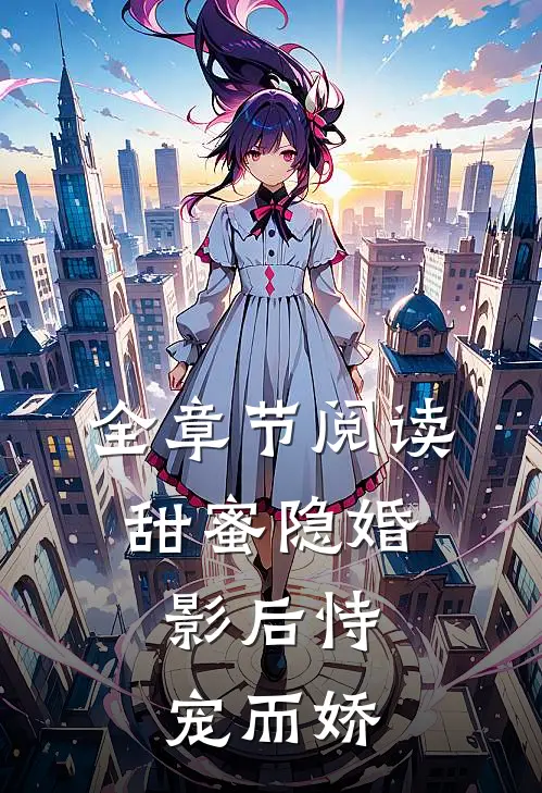 全章节阅读甜蜜隐婚：影后恃宠而娇