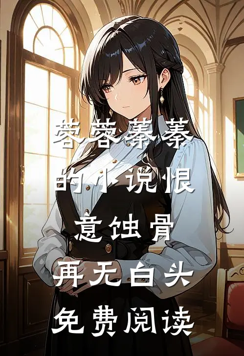 蓉蓉蓁蓁的小说恨意蚀骨，再无白头免费阅读