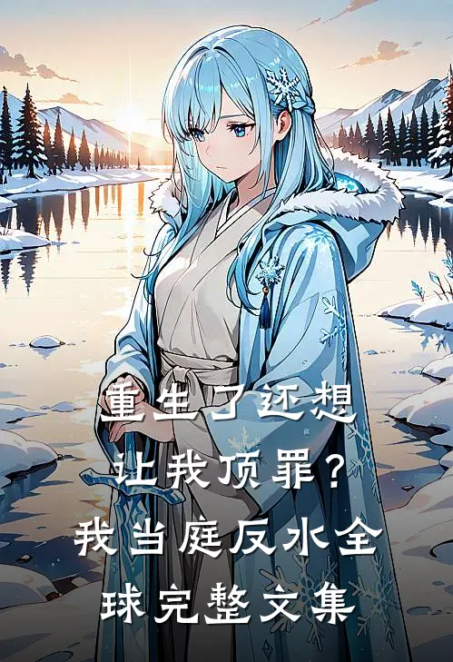 重生了还想让我顶罪？我当庭反水全球完整文集