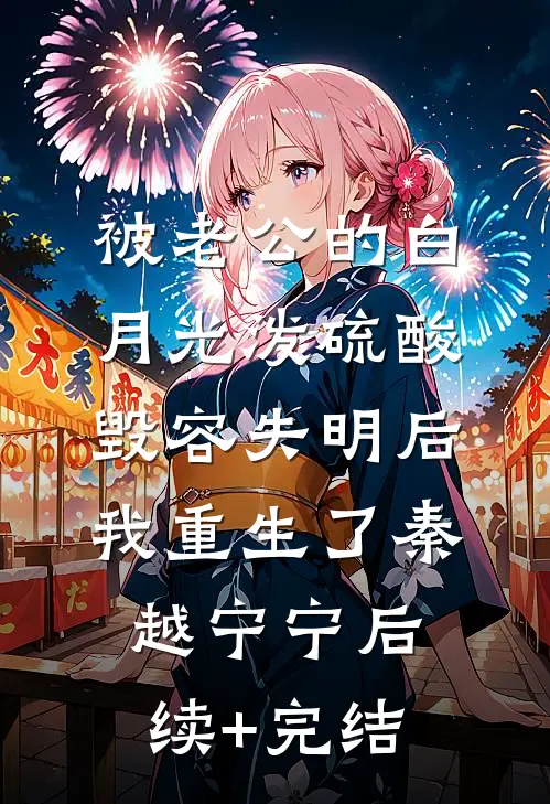 被老公的白月光泼硫酸毁容失明后，我重生了秦越宁宁后续+完结