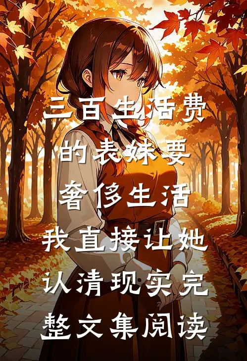 三百生活费的表妹要奢侈生活，我直接让她认清现实完整文集阅读