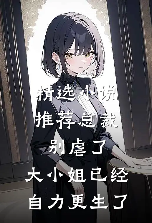 精选小说推荐总裁别虐了，大小姐已经自力更生了