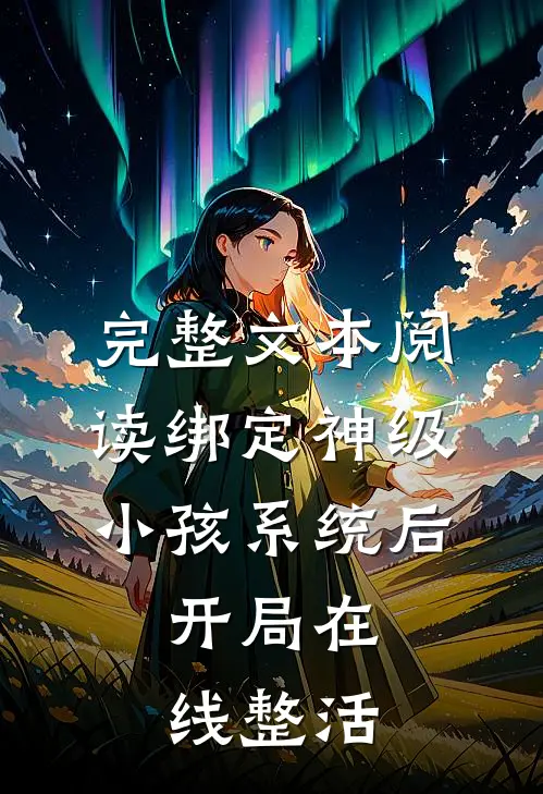 完整文本阅读绑定神级小孩系统后，开局在线整活