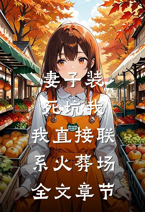 妻子装死坑我，我直接联系火葬场全文章节