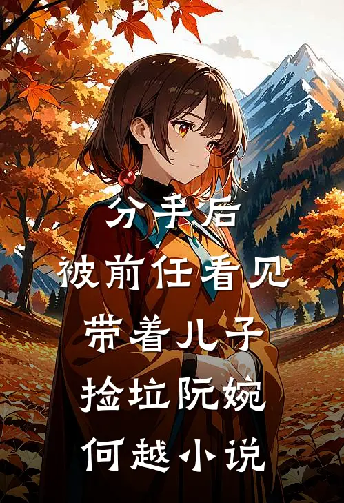分手后，被前任看见带着儿子捡垃阮婉何越小说