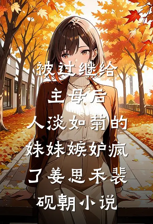 被过继给主母后，人淡如菊的妹妹嫉妒疯了姜思禾裴砚朝小说