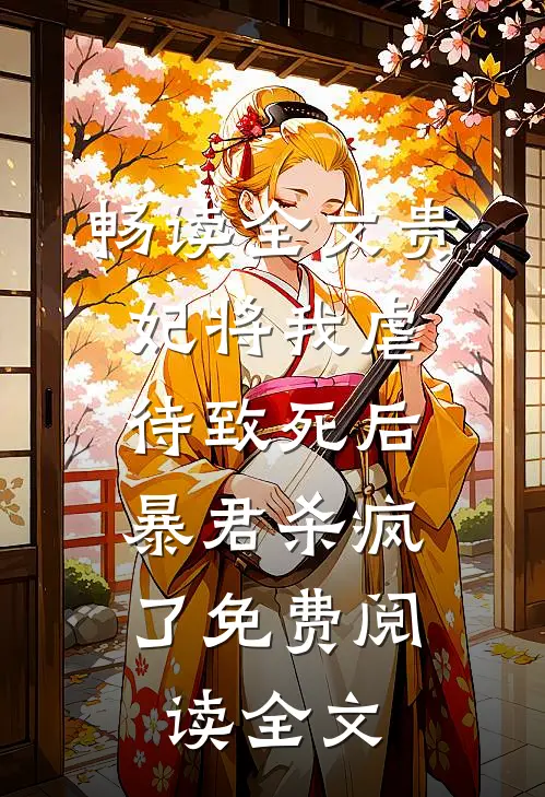 畅读全文贵妃将我虐待致死后，暴君杀疯了免费阅读全文