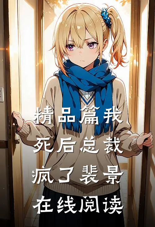 精品篇我死后总裁疯了裴景在线阅读