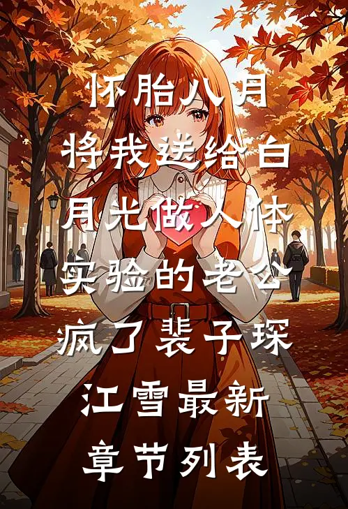 怀胎八月，将我送给白月光做人体实验的老公疯了裴子琛江雪最新章节列表