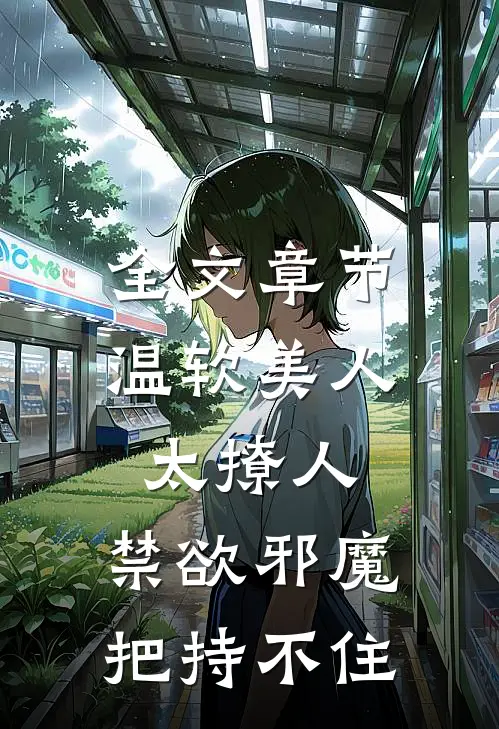 全文章节温软美人太撩人，禁欲邪魔把持不住