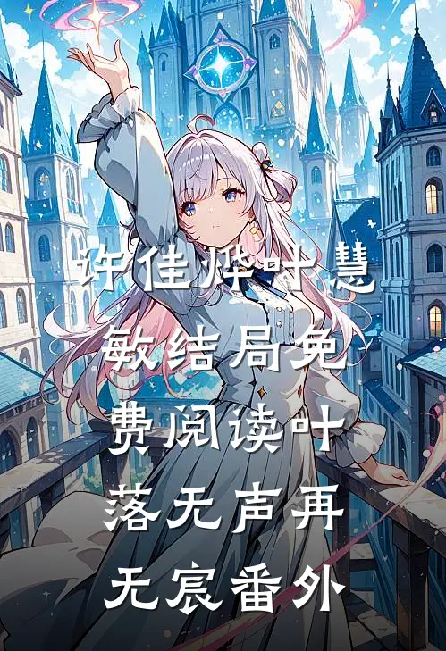 许佳烨叶慧敏结局免费阅读叶落无声再无宸番外