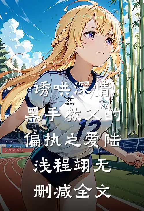 诱哄深情：黑手教父的偏执之爱陆浅程翊无删减全文