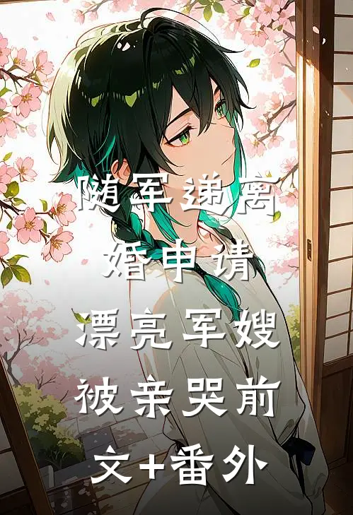 随军递离婚申请，漂亮军嫂被亲哭前文+番外
