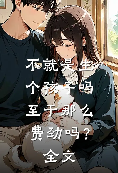 不就是生个孩子吗，至于那么费劲吗？全文