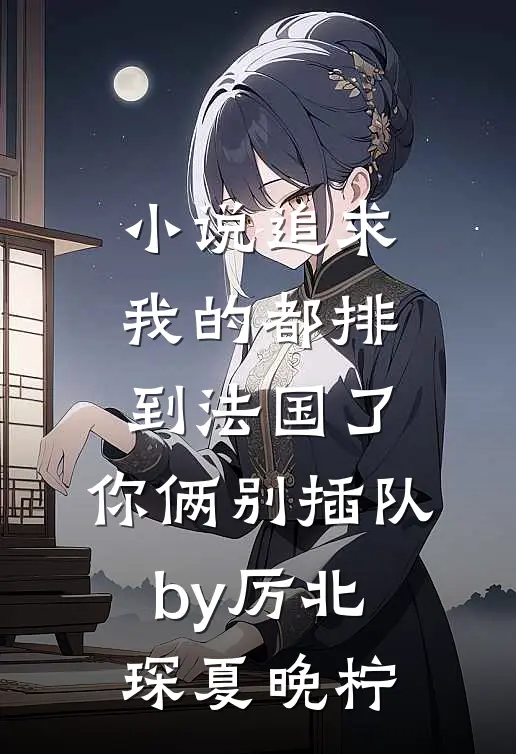 小说追求我的都排到法国了，你俩别插队by厉北琛夏晚柠