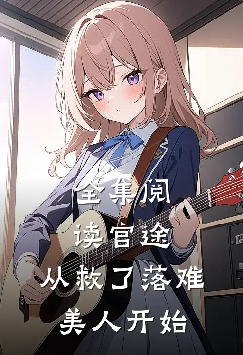 全集阅读官途：从救了落难美人开始